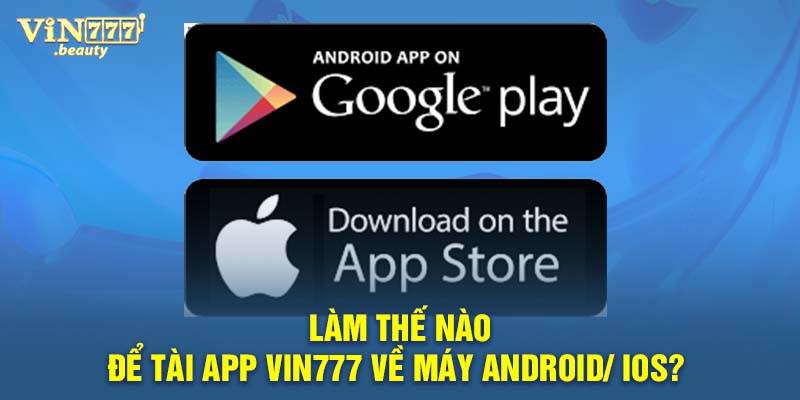 Làm thế nào để tài app VIN777 về máy Android/ IOs? 